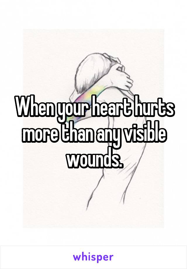 When your heart hurts more than any visible wounds.