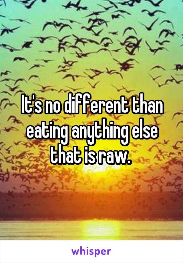 It's no different than eating anything else that is raw. 