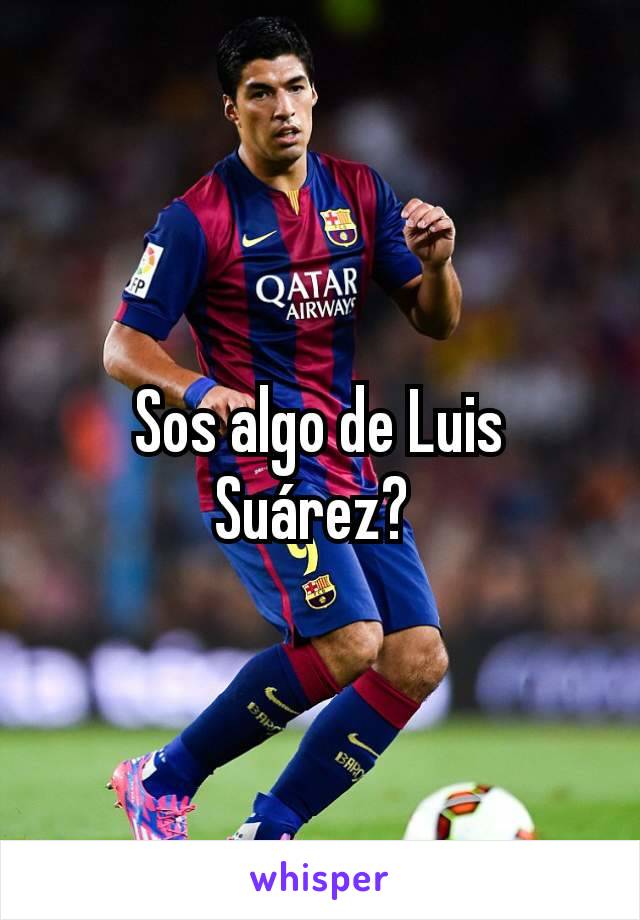 Sos algo de Luis Suárez? 