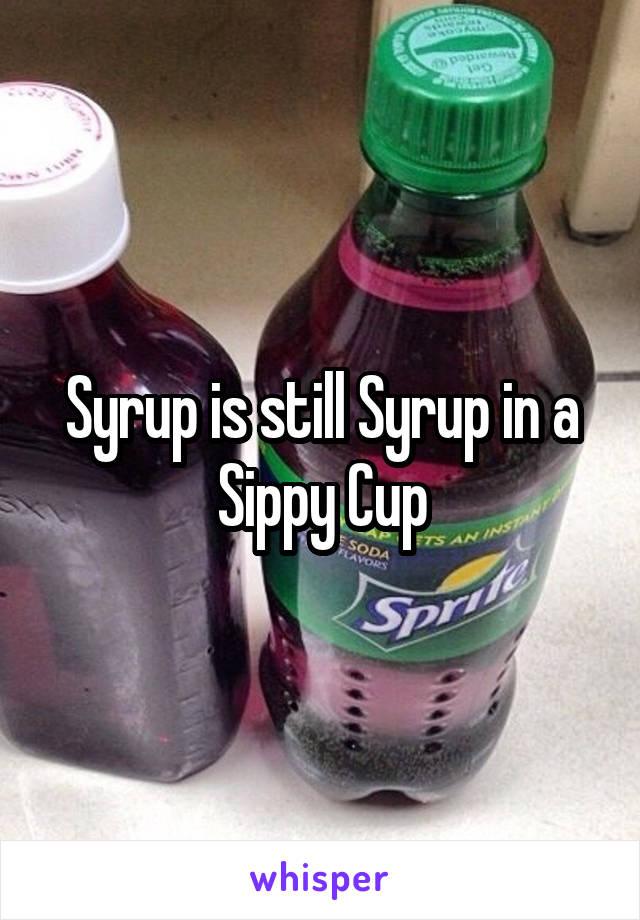 Syrup is still Syrup in a Sippy Cup