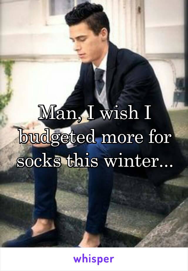 Man, I wish I budgeted more for socks this winter...