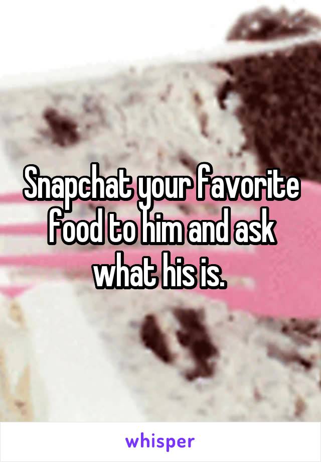 Snapchat your favorite food to him and ask what his is. 