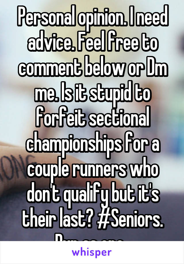 Personal opinion. I need advice. Feel free to comment below or Dm me. Is it stupid to forfeit sectional championships for a couple runners who don't qualify but it's their last? #Seniors. Run as one. 