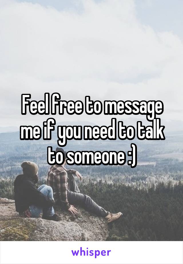 Feel free to message me if you need to talk to someone :)