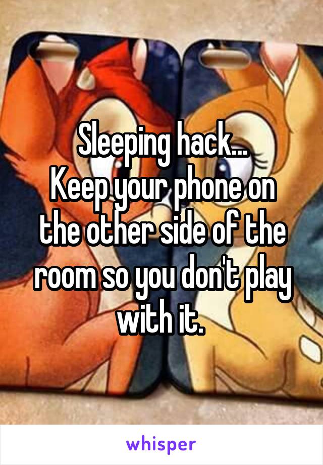 Sleeping hack...
Keep your phone on the other side of the room so you don't play with it. 