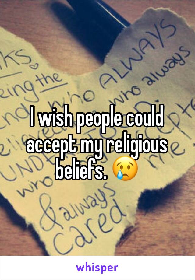 I wish people could accept my religious beliefs. 😢