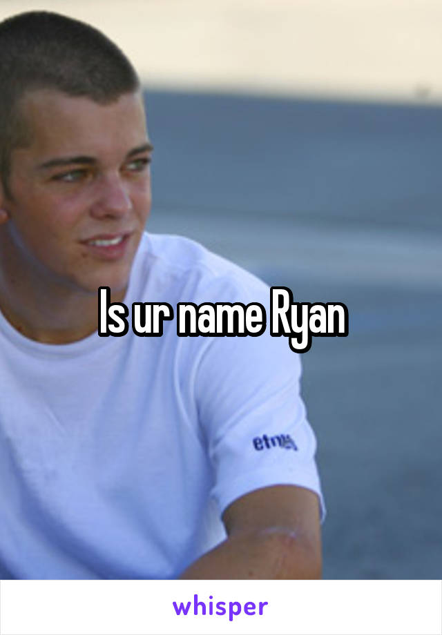 Is ur name Ryan