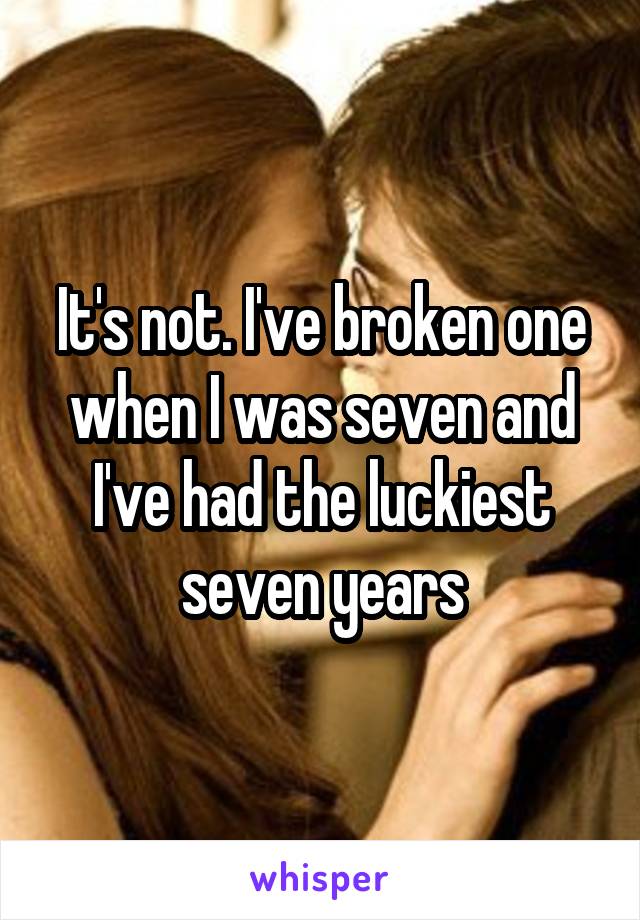 It's not. I've broken one when I was seven and I've had the luckiest seven years
