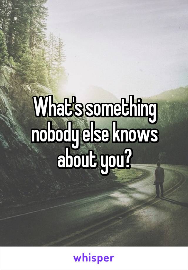 What's something nobody else knows about you?
