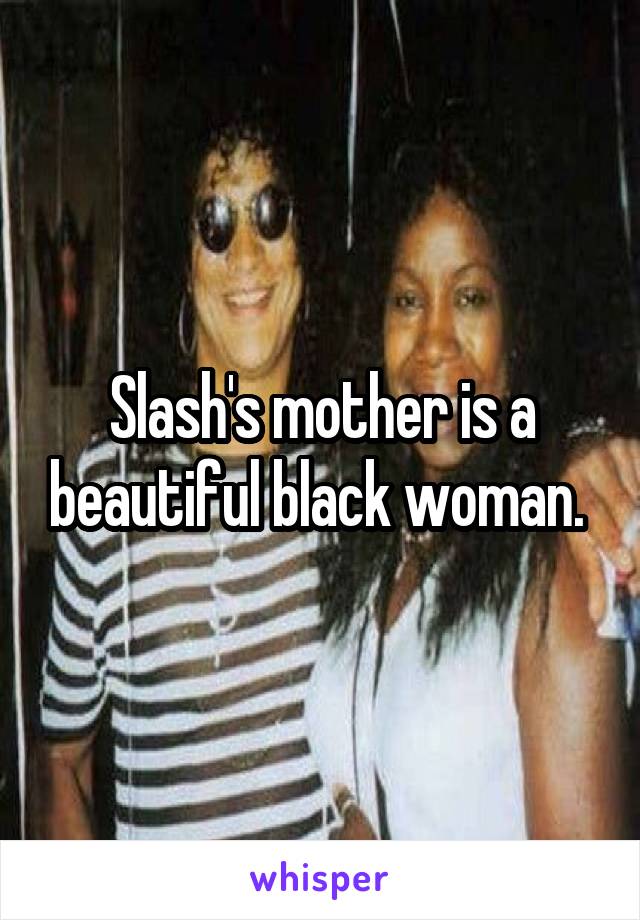 Slash's mother is a beautiful black woman. 