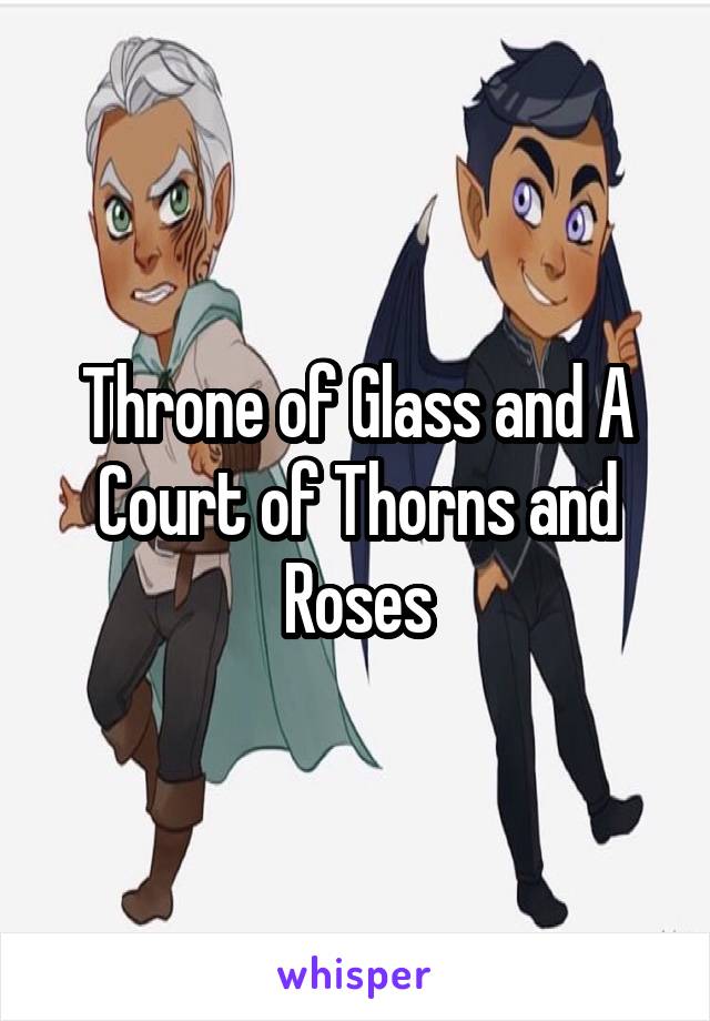 Throne of Glass and A Court of Thorns and Roses