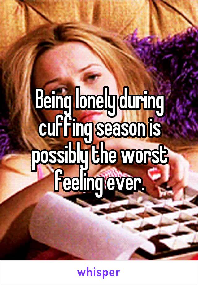 Being lonely during cuffing season is possibly the worst feeling ever.
