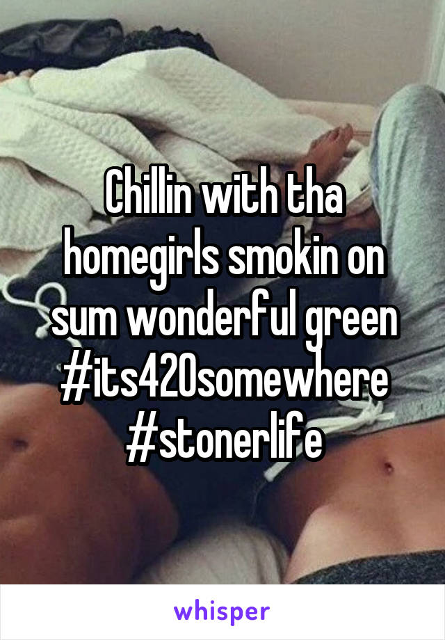 Chillin with tha homegirls smokin on sum wonderful green #its420somewhere #stonerlife