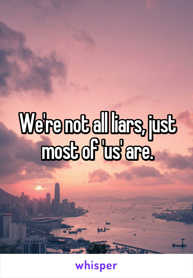 We're not all liars, just most of 'us' are.