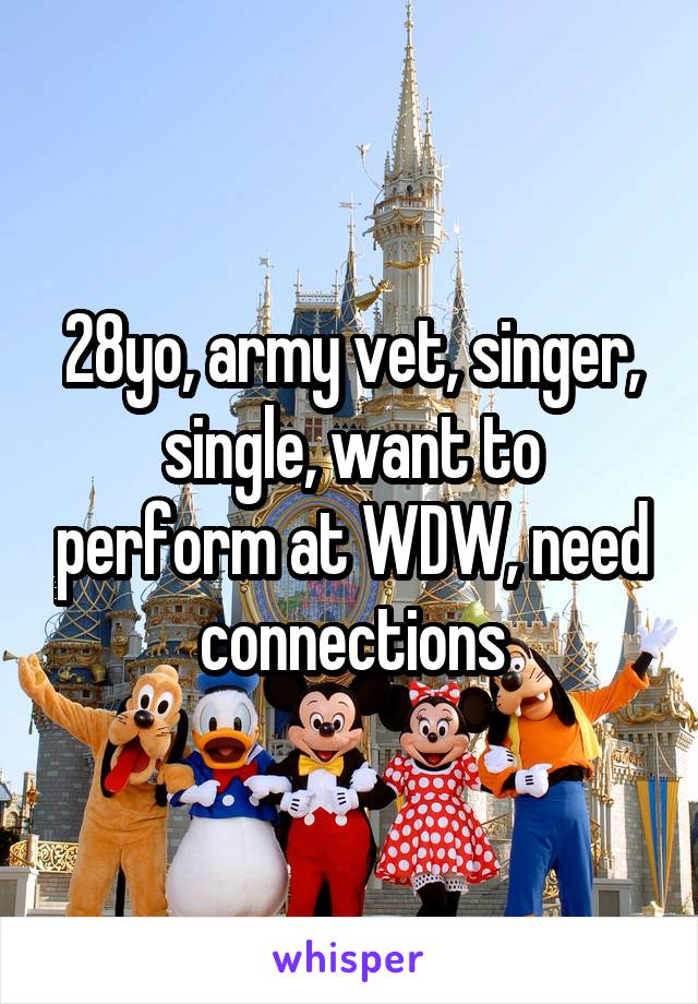 28yo, army vet, singer, single, want to perform at WDW, need connections