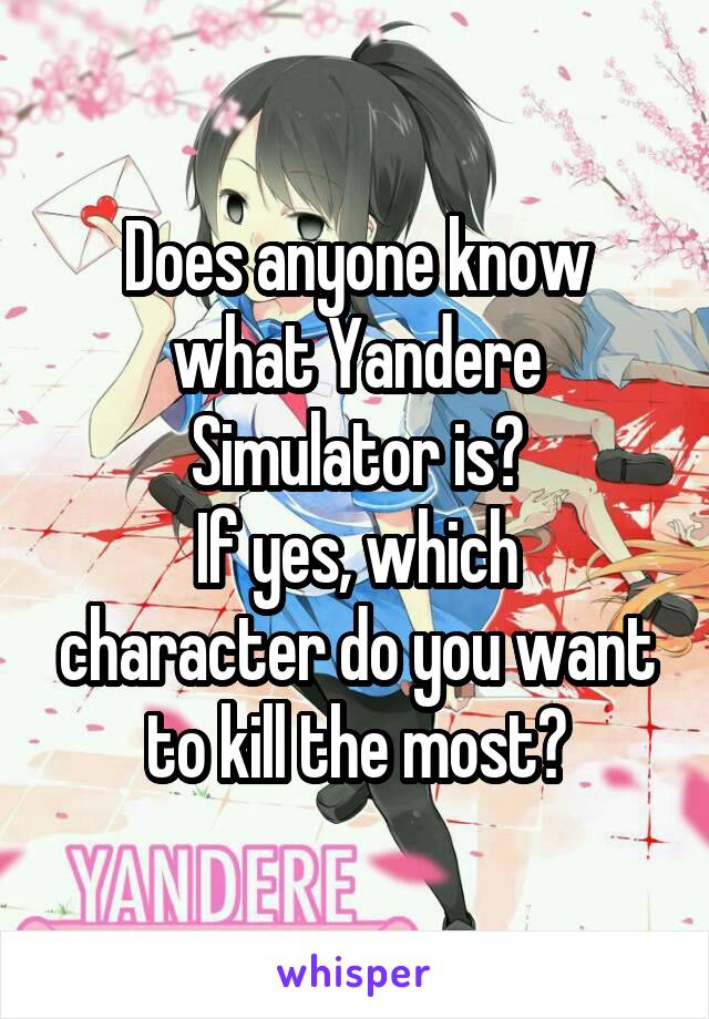 Does anyone know what Yandere Simulator is?
If yes, which character do you want to kill the most?