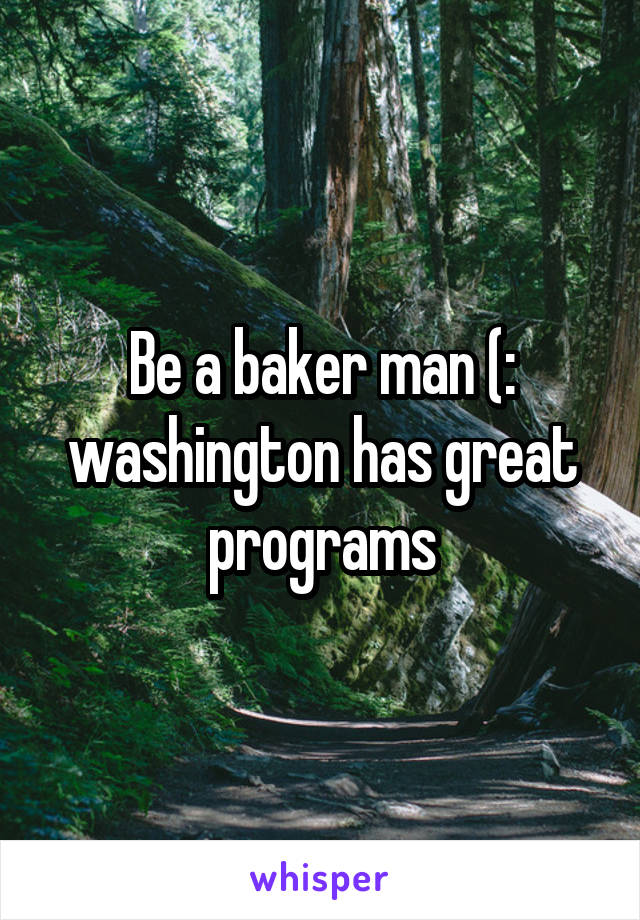Be a baker man (: washington has great programs