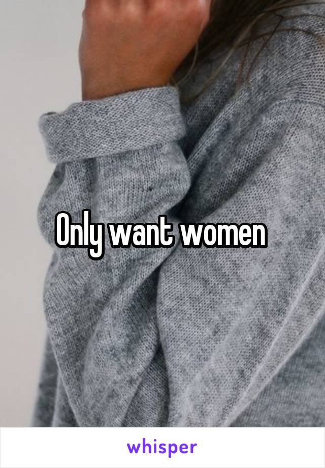 Only want women 