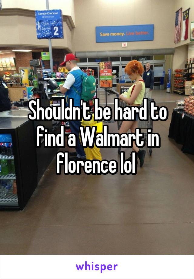 Shouldn't be hard to find a Walmart in florence lol 