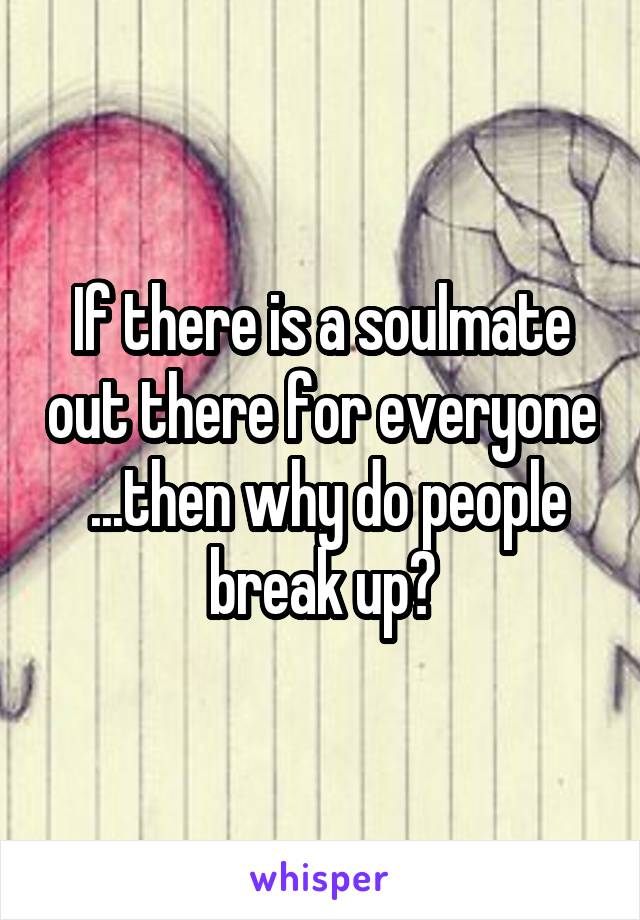 If there is a soulmate out there for everyone  ...then why do people break up?