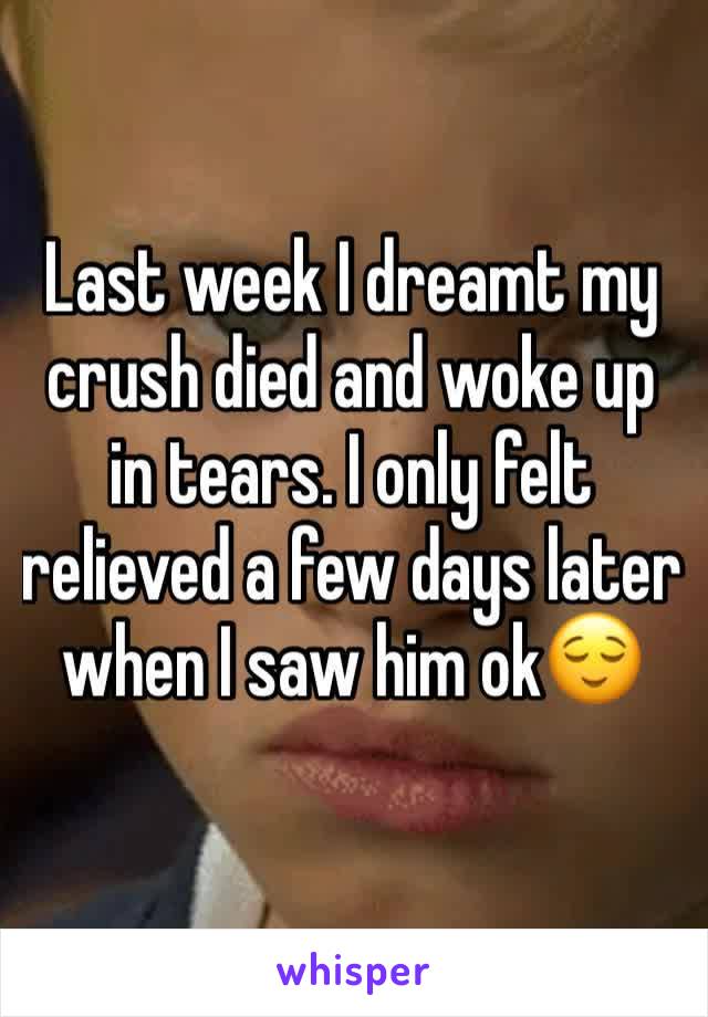 Last week I dreamt my crush died and woke up in tears. I only felt relieved a few days later when I saw him ok😌