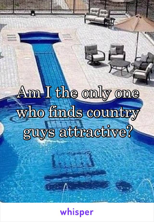 Am I the only one who finds country guys attractive?