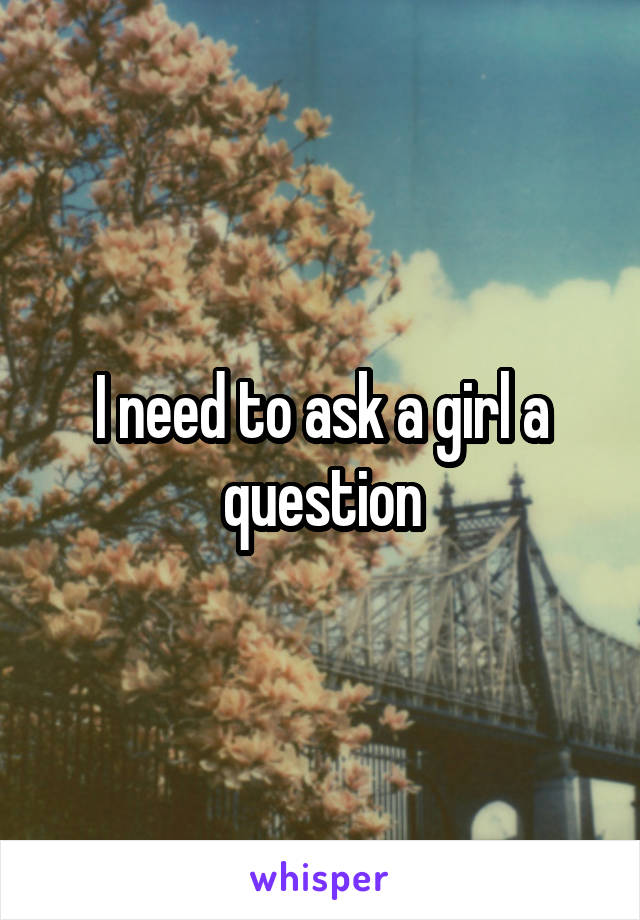 I need to ask a girl a question