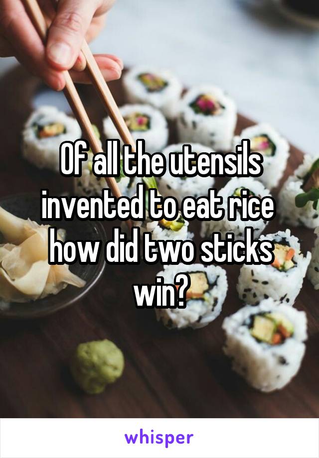 Of all the utensils invented to eat rice 
how did two sticks win?