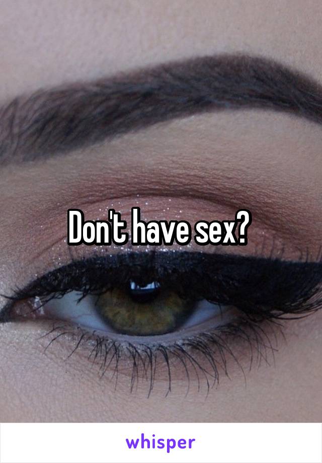 Don't have sex? 