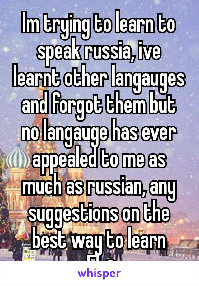 Im trying to learn to speak russia, ive learnt other langauges and forgot them but no langauge has ever appealed to me as much as russian, any suggestions on the best way to learn
Да