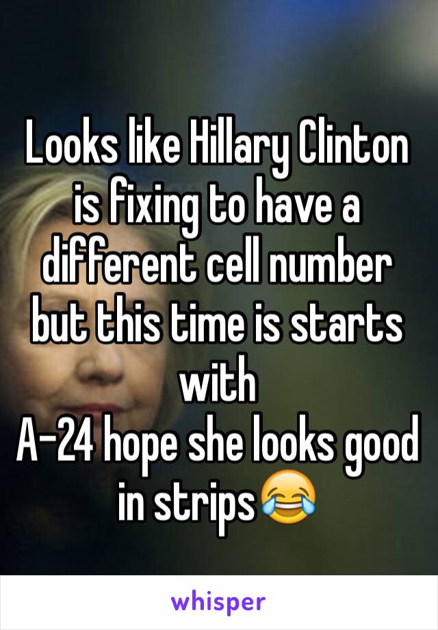 Looks like Hillary Clinton is fixing to have a different cell number but this time is starts with 
A-24 hope she looks good in strips😂