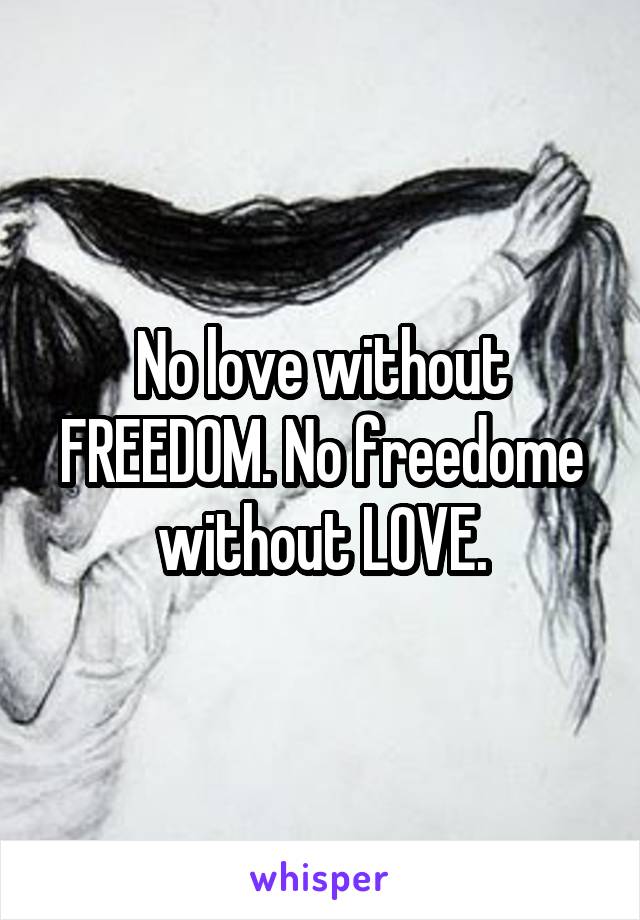 No love without FREEDOM. No freedome without LOVE.