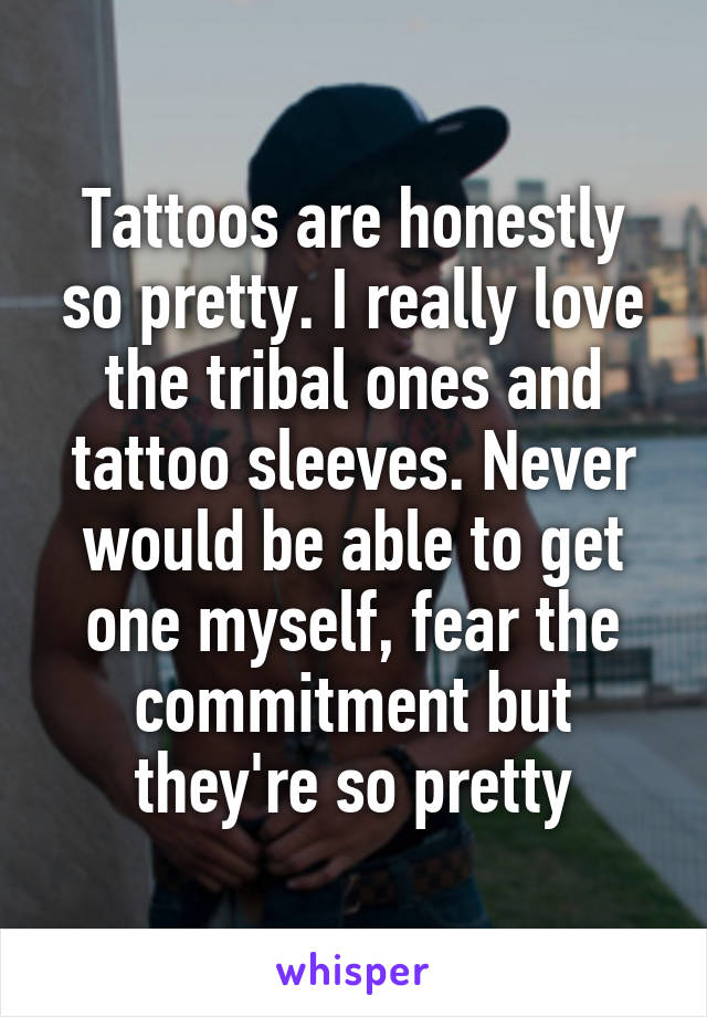 Tattoos are honestly so pretty. I really love the tribal ones and tattoo sleeves. Never would be able to get one myself, fear the commitment but they're so pretty