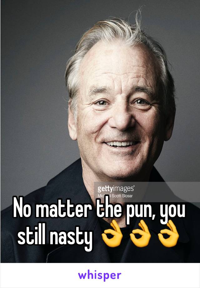 No matter the pun, you still nasty 👌👌👌