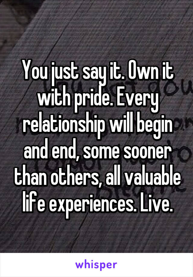 You just say it. Own it with pride. Every relationship will begin and end, some sooner than others, all valuable life experiences. Live.