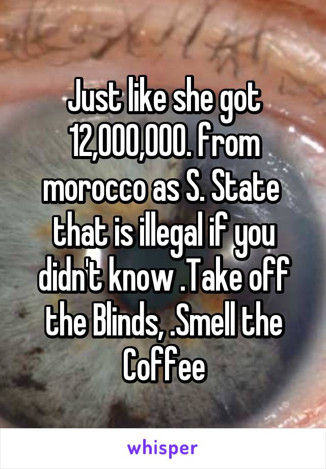 Just like she got 12,000,000. from morocco as S. State 
that is illegal if you didn't know .Take off the Blinds, .Smell the Coffee