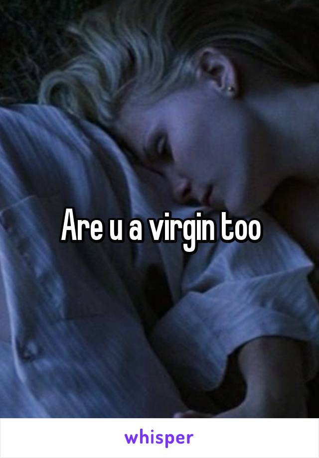 Are u a virgin too
