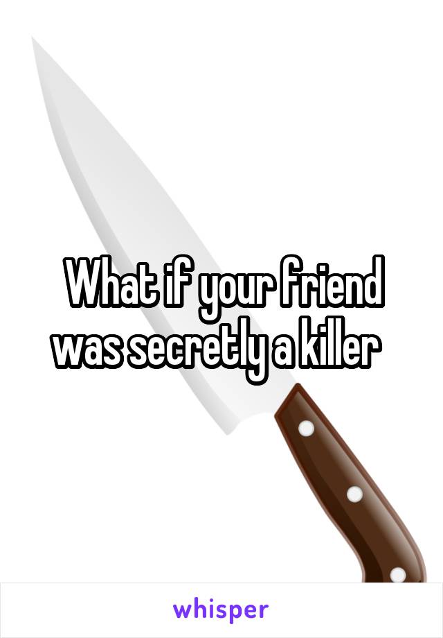 What if your friend was secretly a killer  
