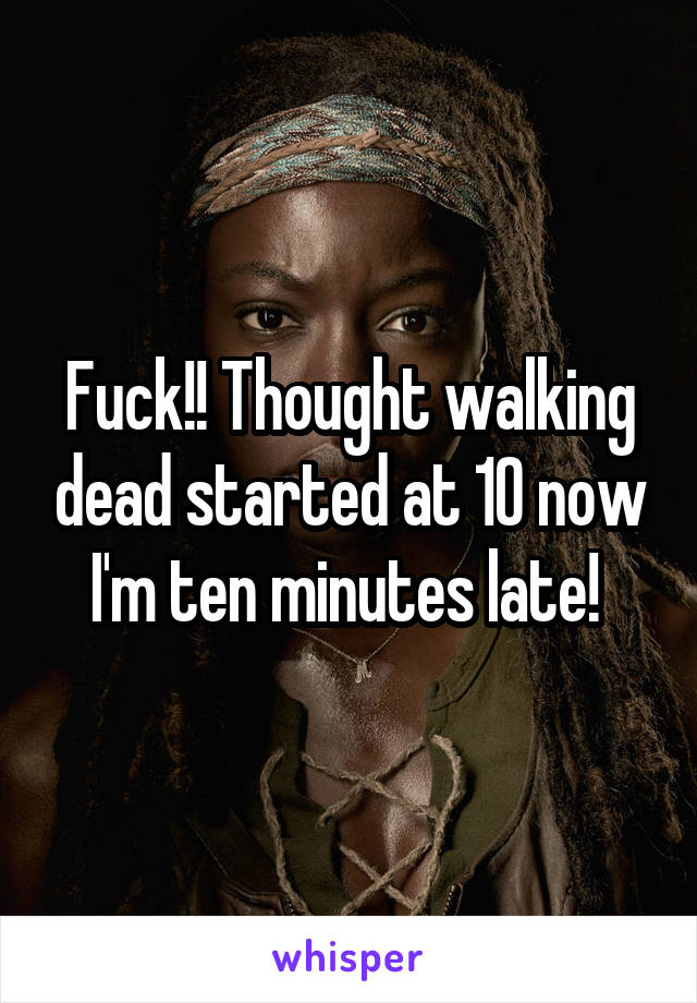 Fuck!! Thought walking dead started at 10 now I'm ten minutes late! 