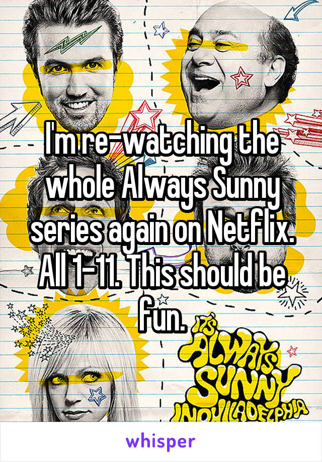 I'm re-watching the whole Always Sunny series again on Netflix. All 1-11. This should be fun.