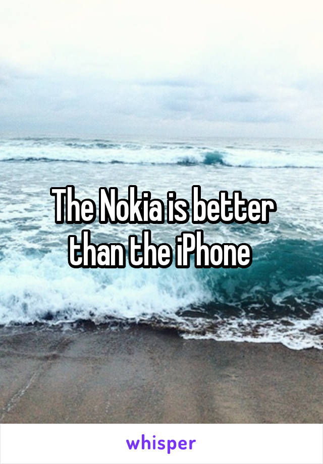 The Nokia is better than the iPhone 