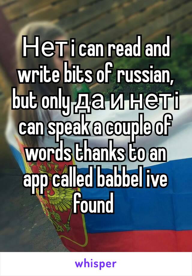 Нет i can read and write bits of russian, but only да и нет i can speak a couple of words thanks to an app called babbel ive found 
