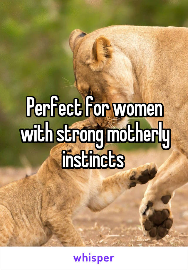 Perfect for women with strong motherly instincts 