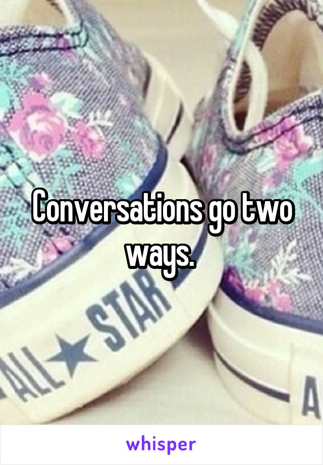 Conversations go two ways. 