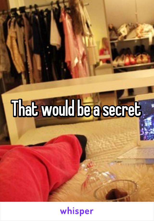 That would be a secret 