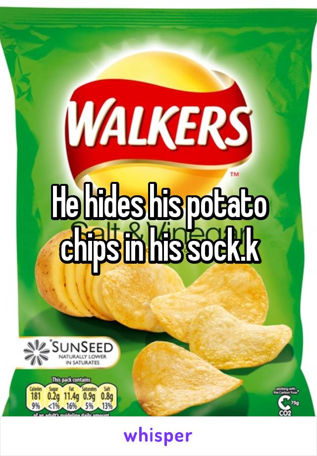 He hides his potato chips in his sock.k