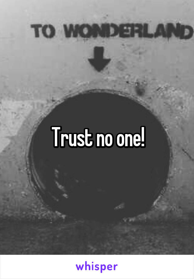 Trust no one!