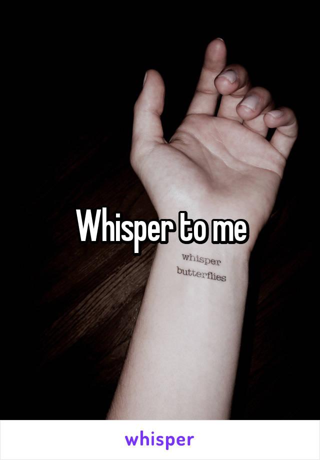 Whisper to me