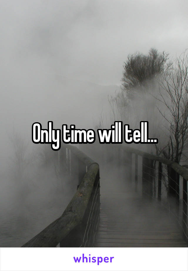 Only time will tell...