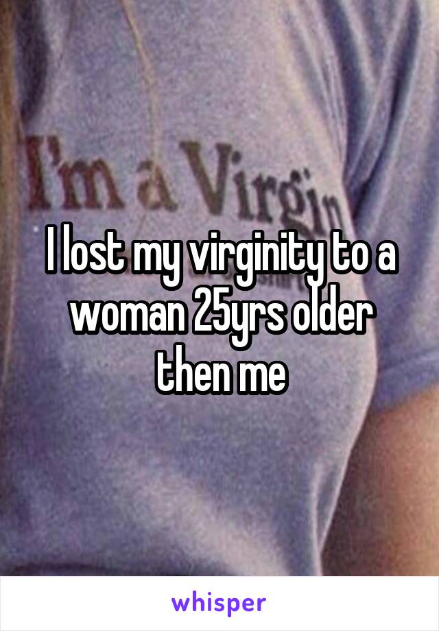 I lost my virginity to a woman 25yrs older then me